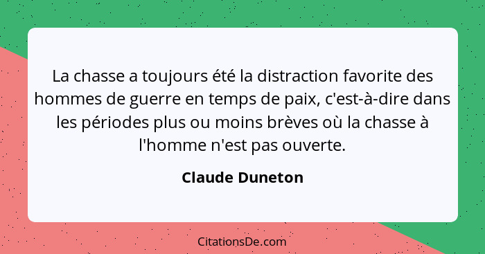 La chasse a toujours été la distraction favorite des hommes de guerre en temps de paix, c'est-à-dire dans les périodes plus ou moins... - Claude Duneton