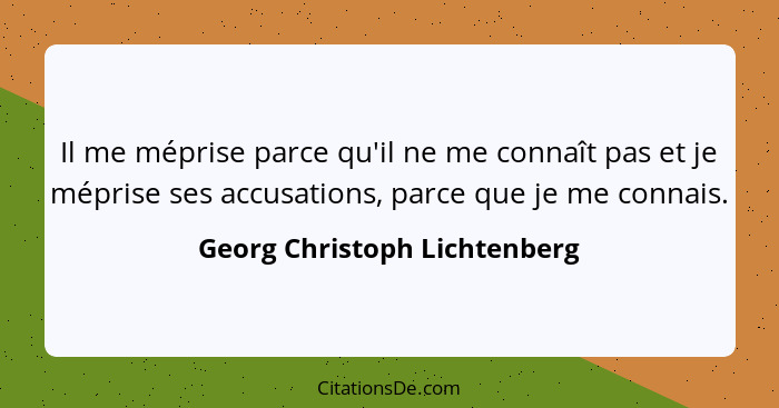 Il me méprise parce qu'il ne me connaît pas et je méprise ses accusations, parce que je me connais.... - Georg Christoph Lichtenberg