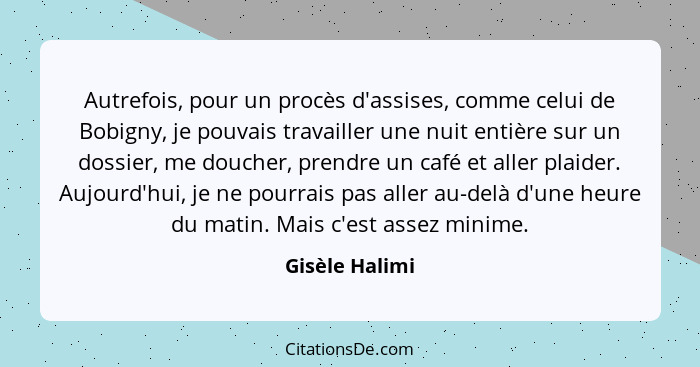 Autrefois, pour un procès d'assises, comme celui de Bobigny, je pouvais travailler une nuit entière sur un dossier, me doucher, prendr... - Gisèle Halimi