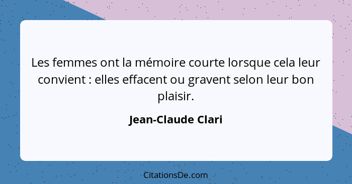 Les femmes ont la mémoire courte lorsque cela leur convient : elles effacent ou gravent selon leur bon plaisir.... - Jean-Claude Clari