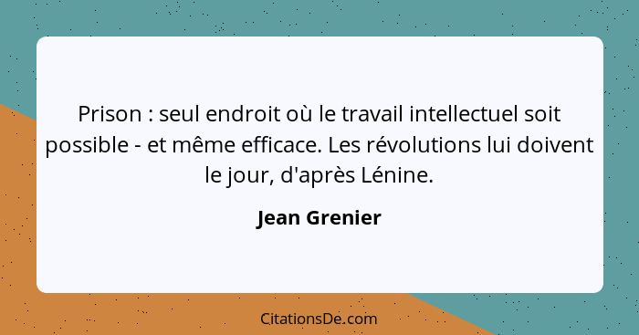 Prison : seul endroit où le travail intellectuel soit possible - et même efficace. Les révolutions lui doivent le jour, d'après Lé... - Jean Grenier