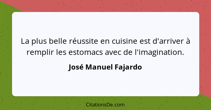 La plus belle réussite en cuisine est d'arriver à remplir les estomacs avec de l'imagination.... - José Manuel Fajardo