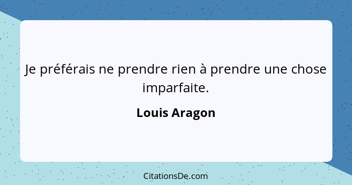 Je préférais ne prendre rien à prendre une chose imparfaite.... - Louis Aragon