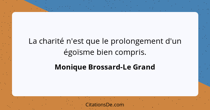 La charité n'est que le prolongement d'un égoïsme bien compris.... - Monique Brossard-Le Grand