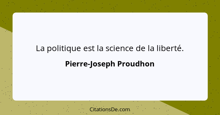 La politique est la science de la liberté.... - Pierre-Joseph Proudhon