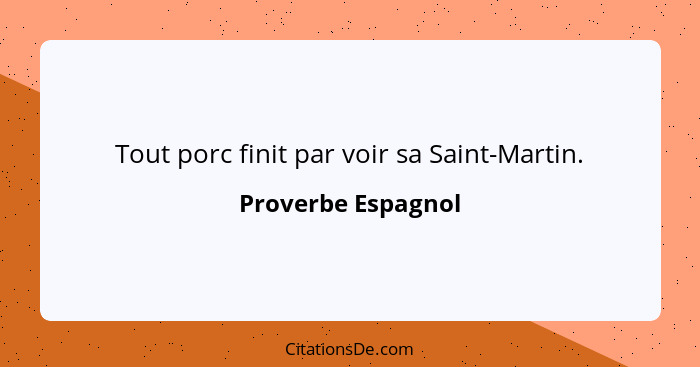 Tout porc finit par voir sa Saint-Martin.... - Proverbe Espagnol