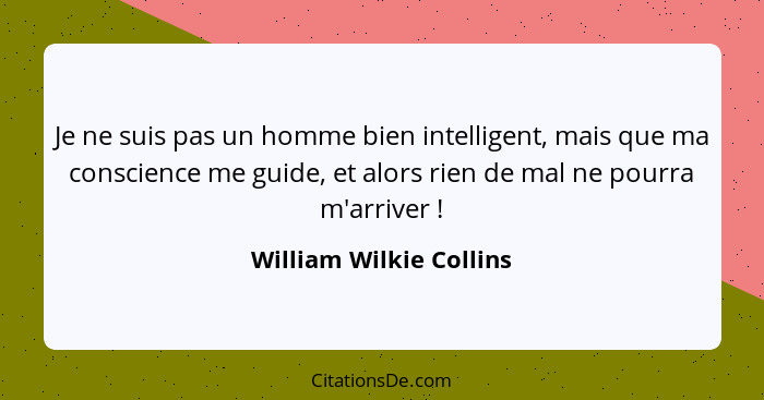 Je ne suis pas un homme bien intelligent, mais que ma conscience me guide, et alors rien de mal ne pourra m'arriver !... - William Wilkie Collins