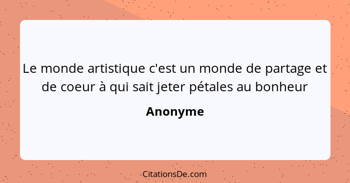 Le monde artistique c'est un monde de partage et de coeur à qui sait jeter pétales au bonheur... - Anonyme