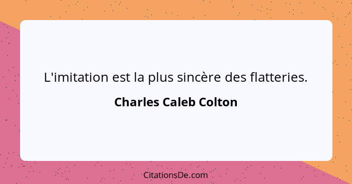 L'imitation est la plus sincère des flatteries.... - Charles Caleb Colton