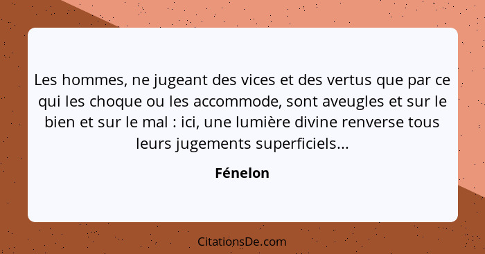 Les hommes, ne jugeant des vices et des vertus que par ce qui les choque ou les accommode, sont aveugles et sur le bien et sur le mal :... - Fénelon