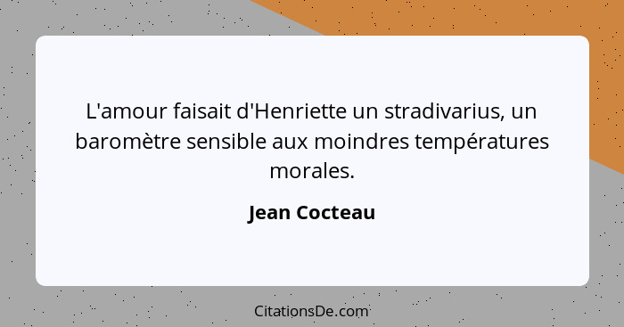 L'amour faisait d'Henriette un stradivarius, un baromètre sensible aux moindres températures morales.... - Jean Cocteau