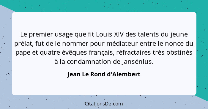 Le premier usage que fit Louis XIV des talents du jeune prélat, fut de le nommer pour médiateur entre le nonce du pape e... - Jean Le Rond d'Alembert