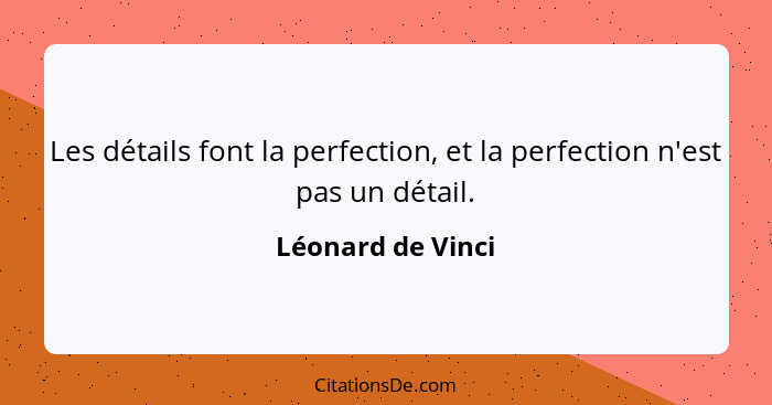 Les détails font la perfection, et la perfection n'est pas un détail.... - Léonard de Vinci