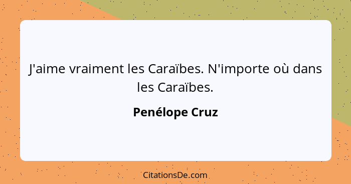 J'aime vraiment les Caraïbes. N'importe où dans les Caraïbes.... - Penélope Cruz