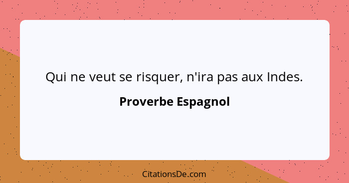 Qui ne veut se risquer, n'ira pas aux Indes.... - Proverbe Espagnol