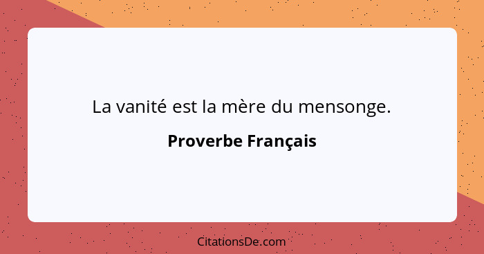 La vanité est la mère du mensonge.... - Proverbe Français