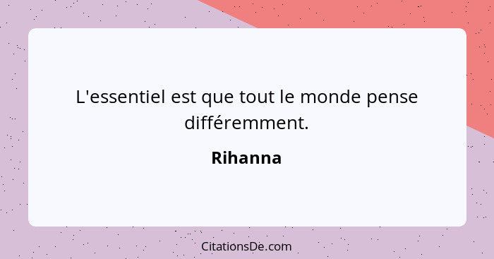 L'essentiel est que tout le monde pense différemment.... - Rihanna