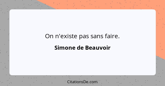 On n'existe pas sans faire.... - Simone de Beauvoir
