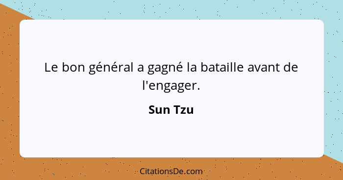 Le bon général a gagné la bataille avant de l'engager.... - Sun Tzu