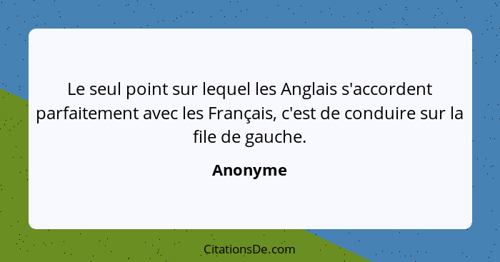 Le seul point sur lequel les Anglais s'accordent parfaitement avec les Français, c'est de conduire sur la file de gauche.... - Anonyme