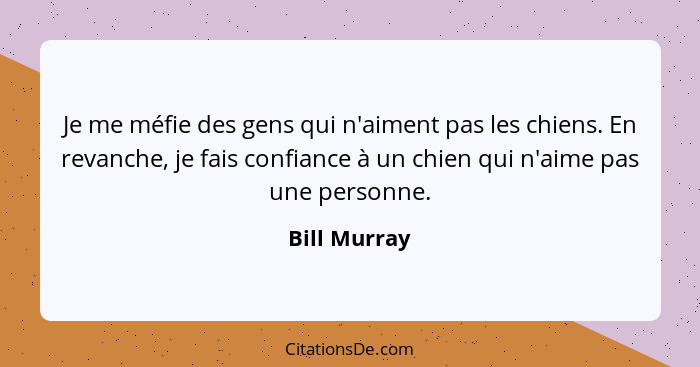 Je me méfie des gens qui n'aiment pas les chiens. En revanche, je fais confiance à un chien qui n'aime pas une personne.... - Bill Murray