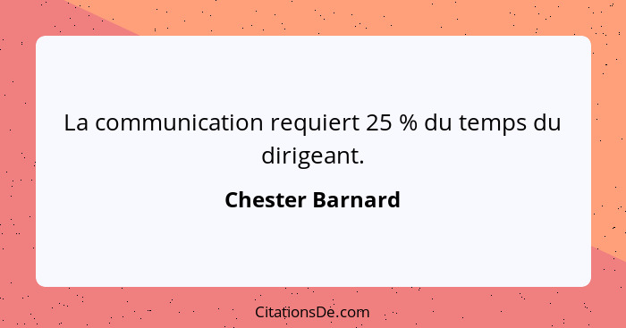 La communication requiert 25 % du temps du dirigeant.... - Chester Barnard