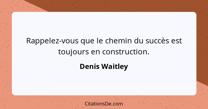 Rappelez-vous que le chemin du succès est toujours en construction.... - Denis Waitley