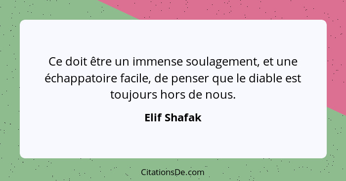 Ce doit être un immense soulagement, et une échappatoire facile, de penser que le diable est toujours hors de nous.... - Elif Shafak