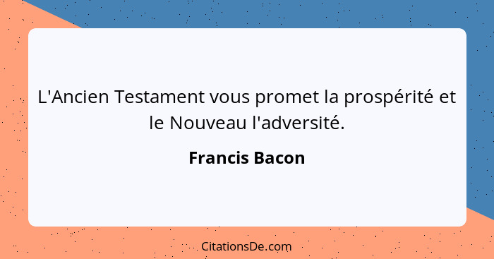 L'Ancien Testament vous promet la prospérité et le Nouveau l'adversité.... - Francis Bacon