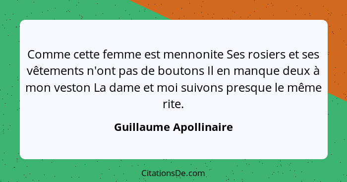 Comme cette femme est mennonite Ses rosiers et ses vêtements n'ont pas de boutons Il en manque deux à mon veston La dame et mo... - Guillaume Apollinaire