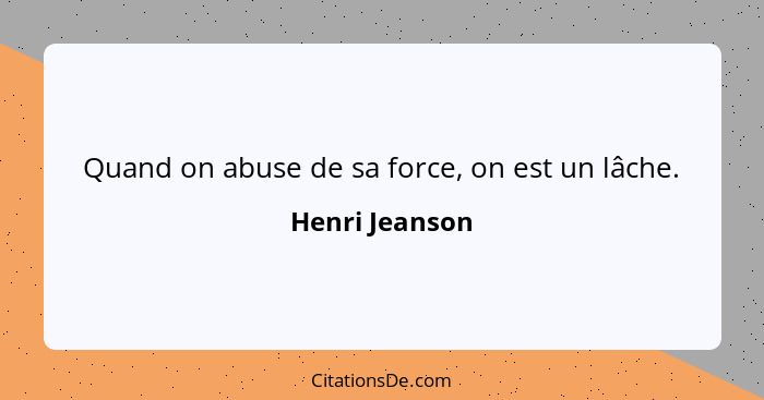 Quand on abuse de sa force, on est un lâche.... - Henri Jeanson