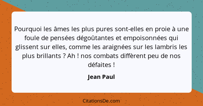 Pourquoi les âmes les plus pures sont-elles en proie à une foule de pensées dégoûtantes et empoisonnées qui glissent sur elles, comme les... - Jean Paul