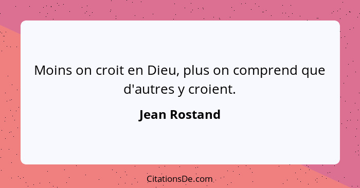 Moins on croit en Dieu, plus on comprend que d'autres y croient.... - Jean Rostand