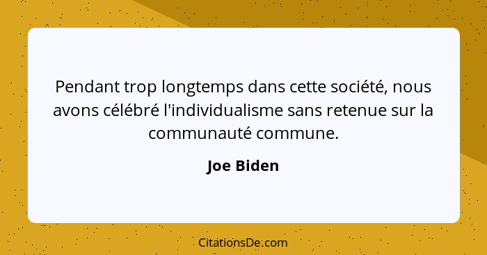 Pendant trop longtemps dans cette société, nous avons célébré l'individualisme sans retenue sur la communauté commune.... - Joe Biden