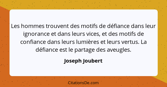 Les hommes trouvent des motifs de défiance dans leur ignorance et dans leurs vices, et des motifs de confiance dans leurs lumières et... - Joseph Joubert