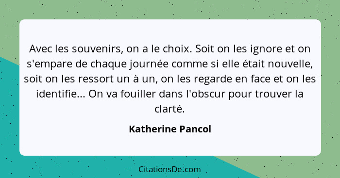 Avec les souvenirs, on a le choix. Soit on les ignore et on s'empare de chaque journée comme si elle était nouvelle, soit on les re... - Katherine Pancol