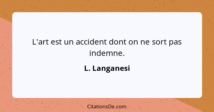 L'art est un accident dont on ne sort pas indemne.... - L. Langanesi