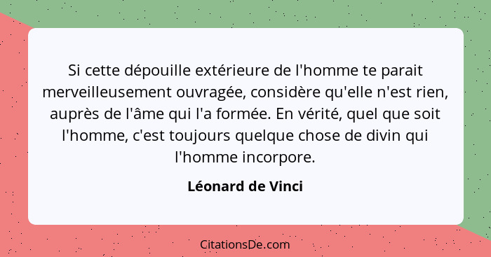 Si cette dépouille extérieure de l'homme te parait merveilleusement ouvragée, considère qu'elle n'est rien, auprès de l'âme qui l'a... - Léonard de Vinci