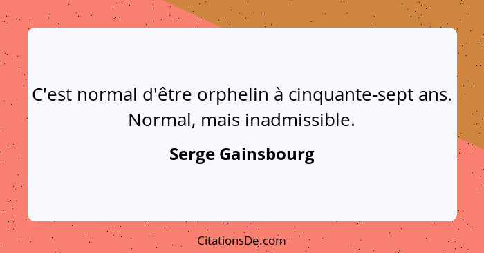 C'est normal d'être orphelin à cinquante-sept ans. Normal, mais inadmissible.... - Serge Gainsbourg