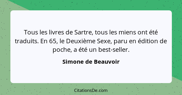 Tous les livres de Sartre, tous les miens ont été traduits. En 65, le Deuxième Sexe, paru en édition de poche, a été un best-sell... - Simone de Beauvoir