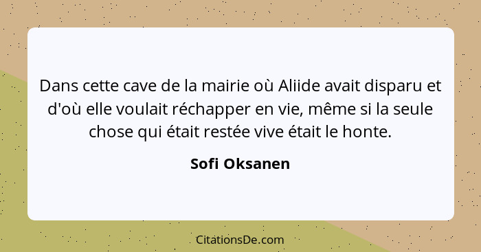 Dans cette cave de la mairie où Aliide avait disparu et d'où elle voulait réchapper en vie, même si la seule chose qui était restée viv... - Sofi Oksanen