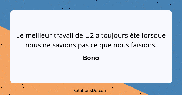 Le meilleur travail de U2 a toujours été lorsque nous ne savions pas ce que nous faisions.... - Bono