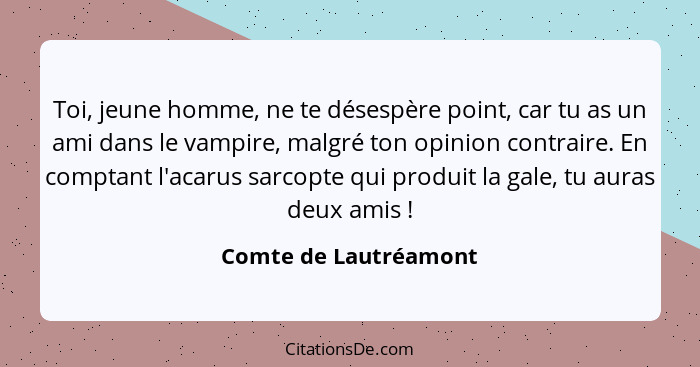 Toi, jeune homme, ne te désespère point, car tu as un ami dans le vampire, malgré ton opinion contraire. En comptant l'acarus s... - Comte de Lautréamont