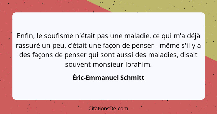 Enfin, le soufisme n'était pas une maladie, ce qui m'a déjà rassuré un peu, c'était une façon de penser - même s'il y a des fa... - Éric-Emmanuel Schmitt