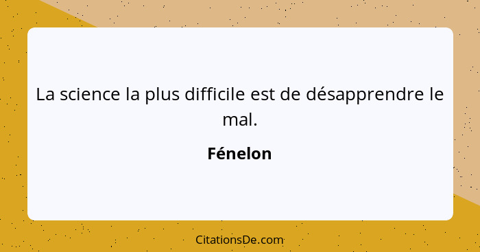 La science la plus difficile est de désapprendre le mal.... - Fénelon