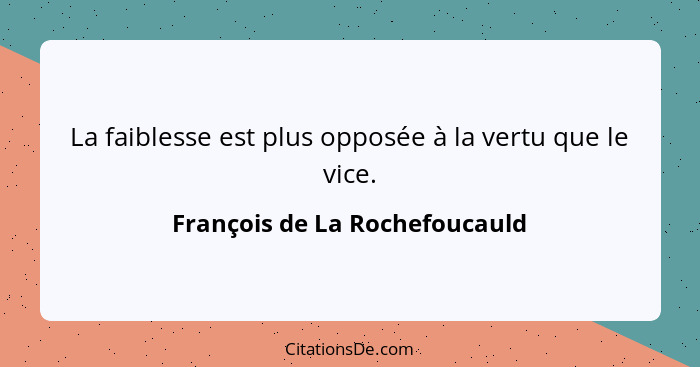La faiblesse est plus opposée à la vertu que le vice.... - François de La Rochefoucauld