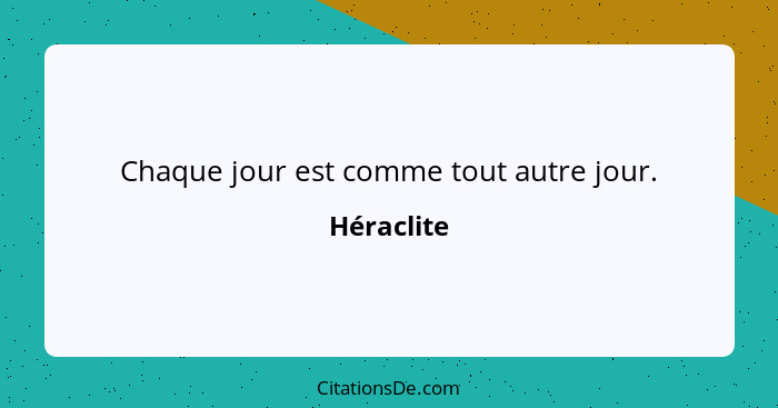 Chaque jour est comme tout autre jour.... - Héraclite