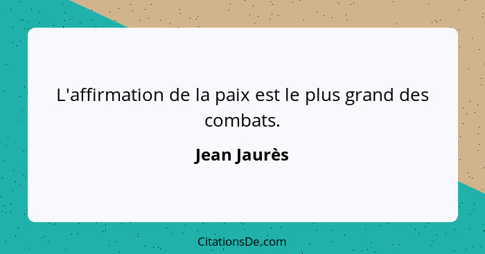 L'affirmation de la paix est le plus grand des combats.... - Jean Jaurès