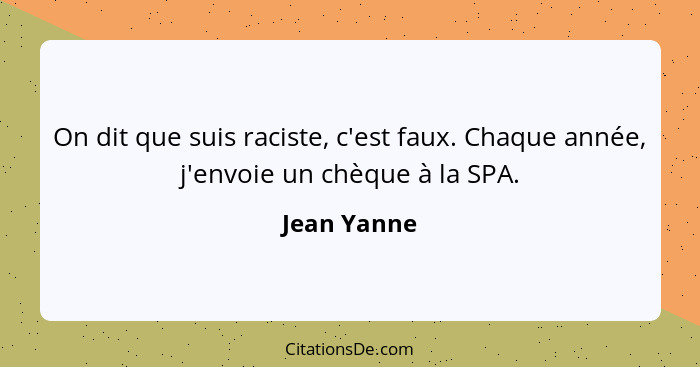 On dit que suis raciste, c'est faux. Chaque année, j'envoie un chèque à la SPA.... - Jean Yanne