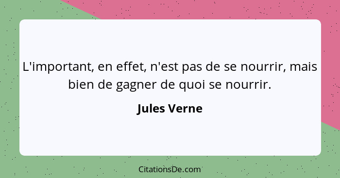 L'important, en effet, n'est pas de se nourrir, mais bien de gagner de quoi se nourrir.... - Jules Verne